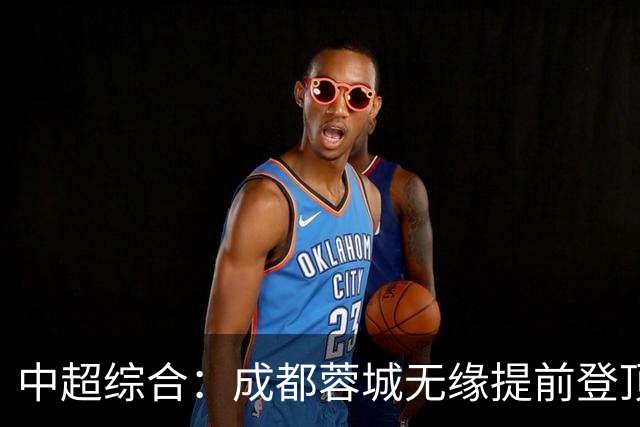 中超综合：成都蓉城无缘提前登顶