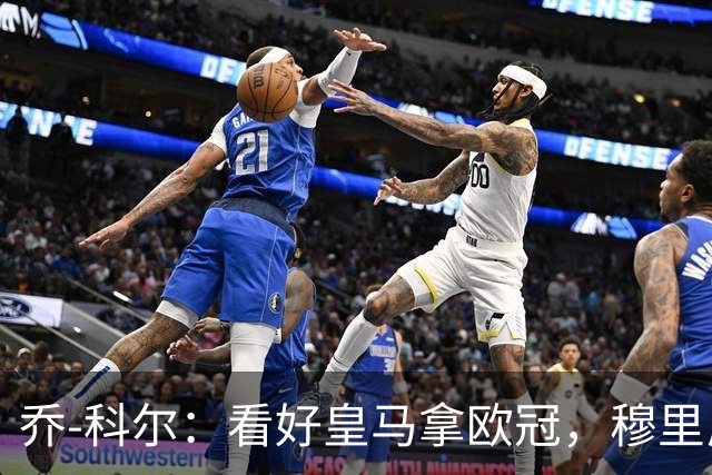 乔-科尔：看好皇马拿欧冠，穆里尼奥自己就是一部好莱坞大戏
