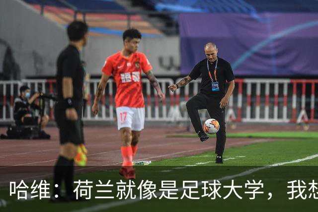 哈维：荷兰就像是足球大学，我想把我学到的回馈给荷兰足球