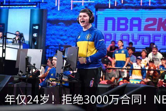 年仅24岁！拒绝3000万合同！NBA大门关闭了