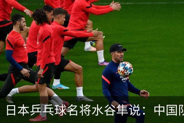 日本乒乓球名将水谷隼说：中国队之所以强大，根本不是技术优势