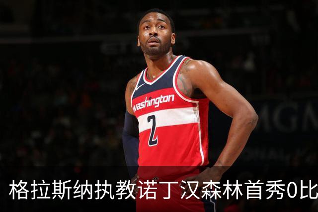 格拉斯纳执教诺丁汉森林首秀0比1告负，利兹联补时绝杀