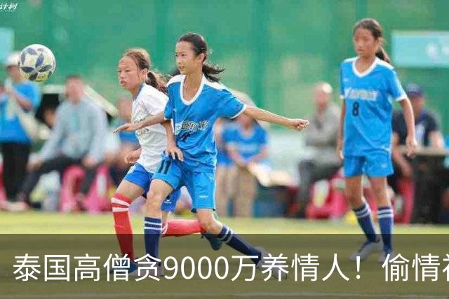 泰国高僧贪9000万养情人！偷情视频流出，双双落网