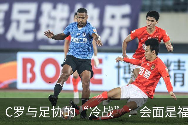 C罗与足协的“冷战”：会面是福还是祸？